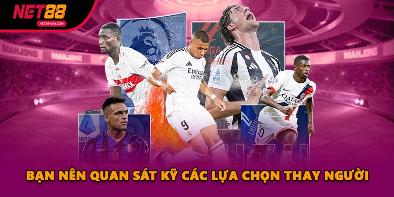 Bạn nên quan sát kỹ các lựa chọn thay người