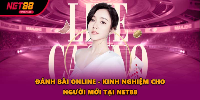 Đánh Bài Online - Kinh Nghiệm Cho Người Mới Tại NET88