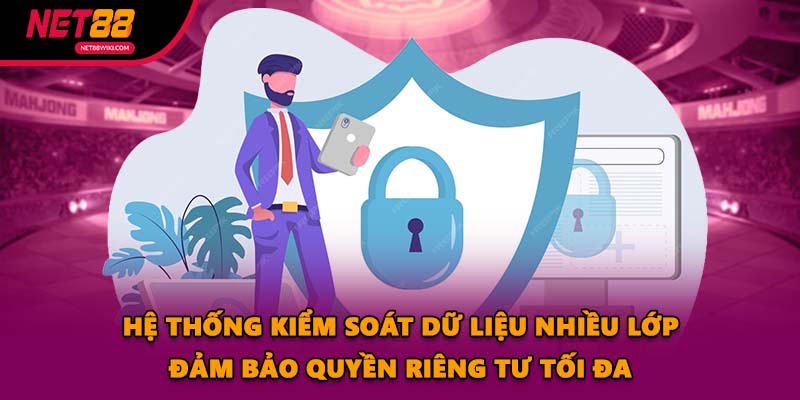 Hệ thống kiểm soát dữ liệu nhiều lớp đảm bảo quyền riêng tư tối đa