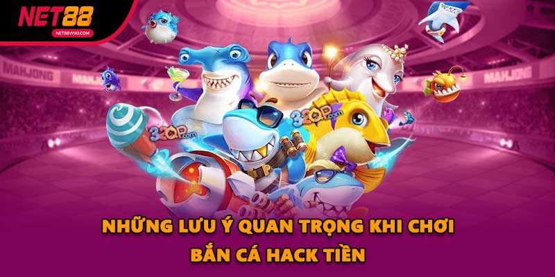 Những Lưu Ý Quan Trọng Khi Chơi Bắn Cá Hack Tiền