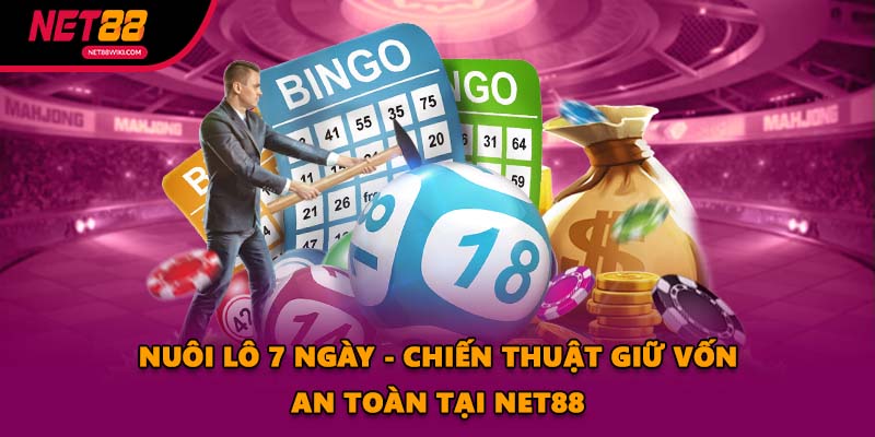 Nuôi Lô 7 Ngày - Chiến Thuật Giữ Vốn An Toàn Tại NET88